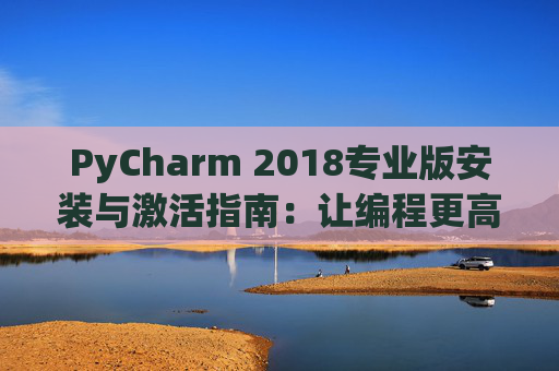 PyCharm 2018专业版安装与激活指南：让编程更高效